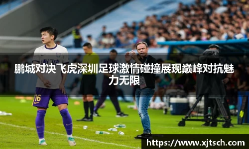 鹏城对决飞虎深圳足球激情碰撞展现巅峰对抗魅力无限