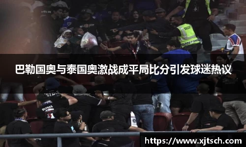 巴勒国奥与泰国奥激战成平局比分引发球迷热议