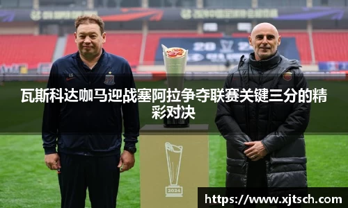 瓦斯科达咖马迎战塞阿拉争夺联赛关键三分的精彩对决