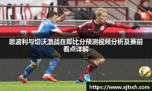 恩波利与切沃激战在即比分预测视频分析及赛前看点详解