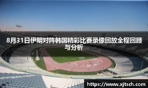 8月31日伊朗对阵韩国精彩比赛录像回放全程回顾与分析